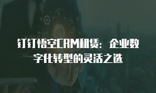 钉钉悟空CRM租赁：企业数字化转型的灵活之选