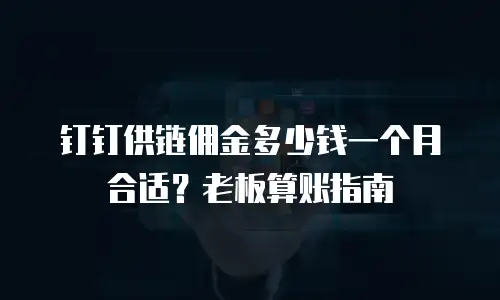 钉钉供链佣金多少钱一个月合适？老板算账指南