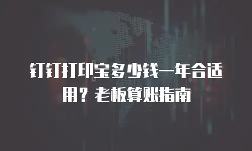 钉钉打印宝多少钱一年合适用？老板算账指南