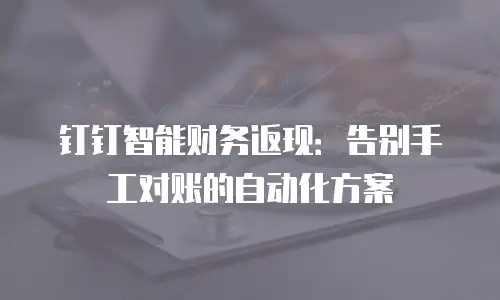 钉钉智能财务返现：告别手工对账的自动化方案