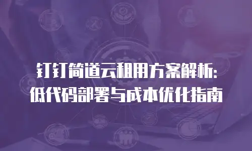 钉钉简道云租用方案解析：低代码部署与成本优化指南