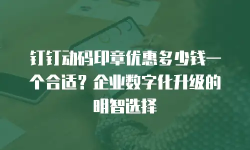钉钉动码印章优惠多少钱一个合适？企业数字化升级的明智选择