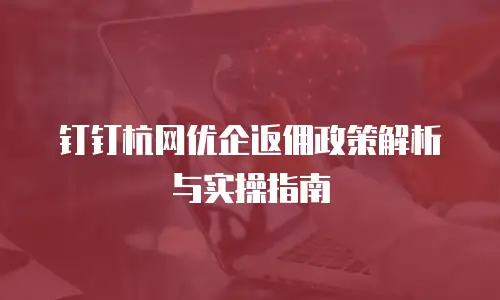 钉钉杭网优企返佣政策解析与实操指南