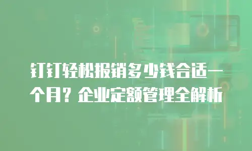 钉钉轻松报销多少钱合适一个月？企业定额管理全解析