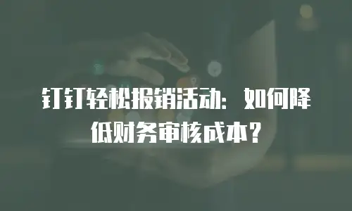 钉钉轻松报销活动：如何降低财务审核成本？