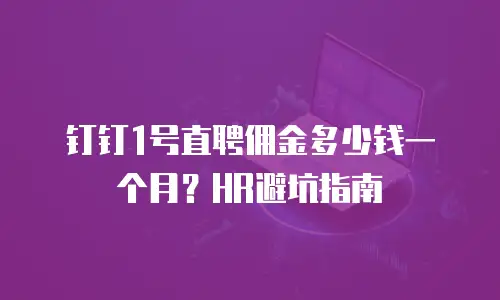 钉钉1号直聘佣金多少钱一个月？HR避坑指南