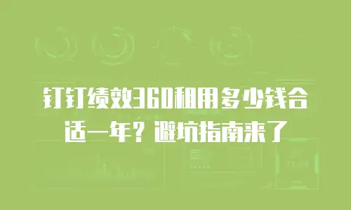 钉钉绩效360租用多少钱合适一年？避坑指南来了