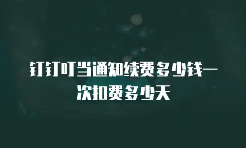 钉钉叮当通知续费多少钱一次扣费多少天