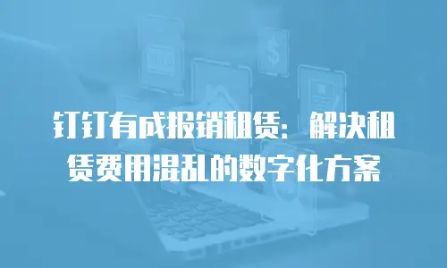 钉钉有成报销租赁：解决租赁费用混乱的数字化方案