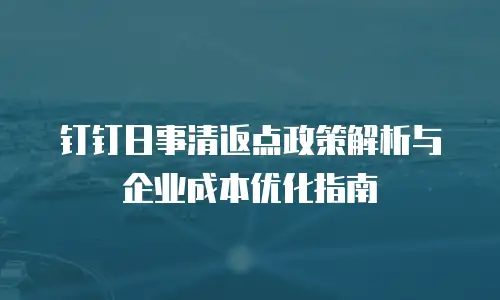 钉钉日事清返点政策解析与企业成本优化指南