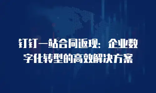 钉钉一站合同返现：企业数字化转型的高效解决方案