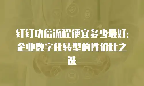 钉钉功倍流程便宜多少最好：企业数字化转型的性价比之选