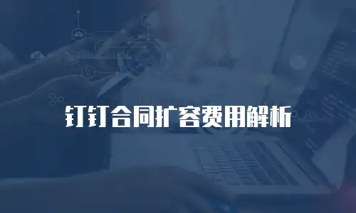 钉钉合同扩容费用解析