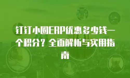 钉钉小圈ERP优惠多少钱一个积分？全面解析与实用指南