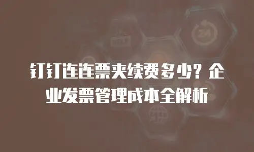 钉钉连连票夹续费多少？企业发票管理成本全解析