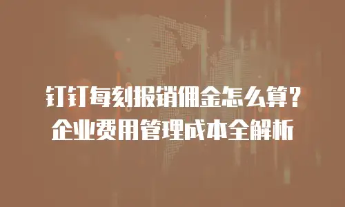 钉钉每刻报销佣金怎么算？企业费用管理成本全解析