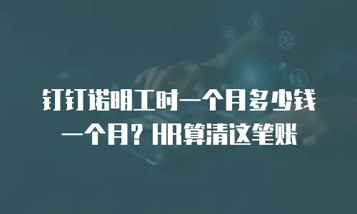 钉钉诺明工时一个月多少钱一个月？HR算清这笔账