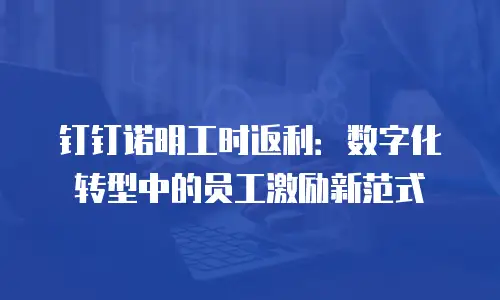 钉钉诺明工时返利：数字化转型中的员工激励新范式