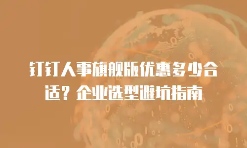 钉钉人事旗舰版优惠多少合适？企业选型避坑指南