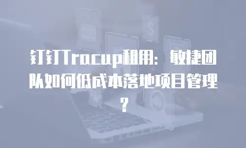 钉钉Tracup租用：敏捷团队如何低成本落地项目管理？