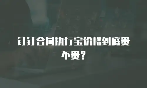 钉钉合同执行宝价格到底贵不贵？