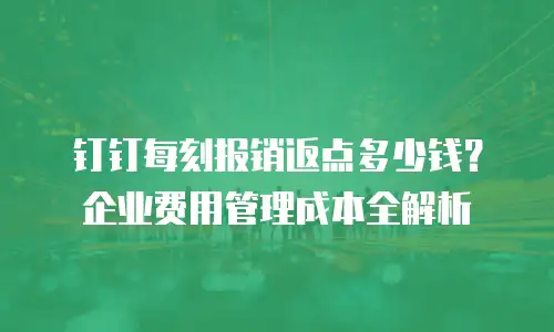 钉钉每刻报销返点多少钱？企业费用管理成本全解析