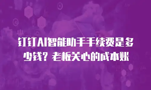钉钉AI智能助手手续费是多少钱？老板关心的成本账