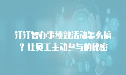 钉钉智办事绩效活动怎么搞？让员工主动参与的秘密