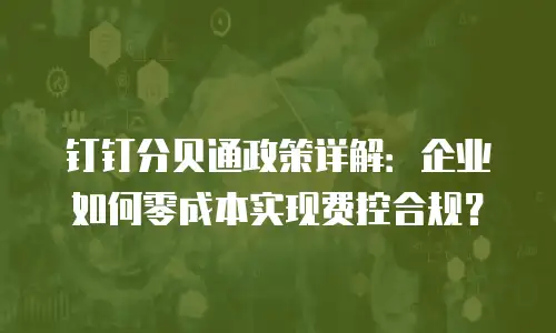 钉钉分贝通政策详解：企业如何零成本实现费控合规？