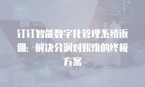 钉钉智能数字化管理系统返佣：解决分润对账难的终极方案