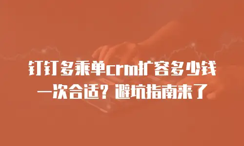 钉钉多乘单crm扩容多少钱一次合适？避坑指南来了