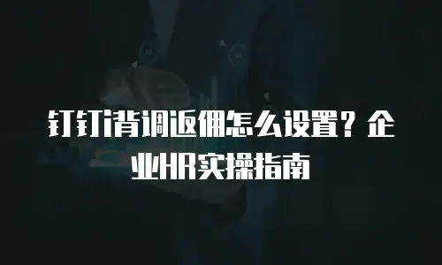 钉钉i背调返佣怎么设置？企业HR实操指南