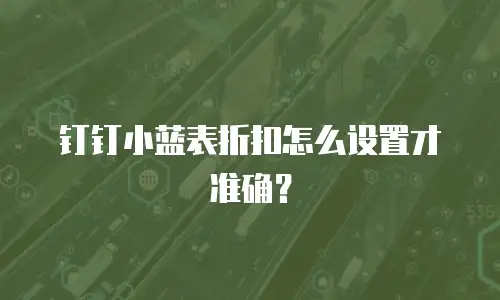 钉钉小蓝表折扣怎么设置才准确？