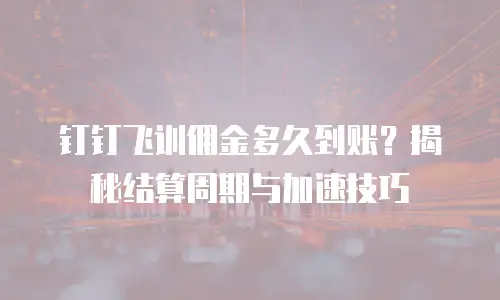 钉钉飞训佣金多久到账？揭秘结算周期与加速技巧