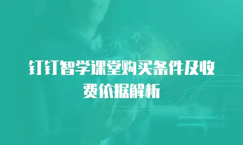 钉钉智学课堂购买条件及收费依据解析