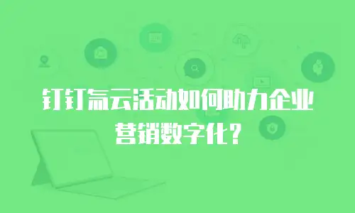 钉钉氚云活动如何助力企业营销数字化？