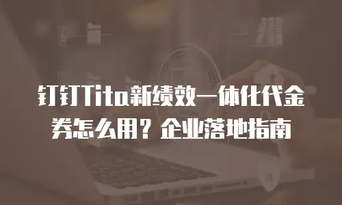 钉钉Tita新绩效一体化代金券怎么用？企业落地指南