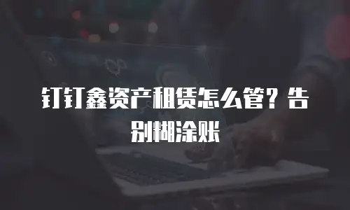 钉钉鑫资产租赁怎么管？告别糊涂账