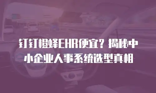 钉钉橙蜂EHR便宜？揭秘中小企业人事系统选型真相