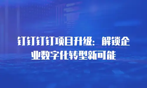 钉钉钉钉项目升级：解锁企业数字化转型新可能