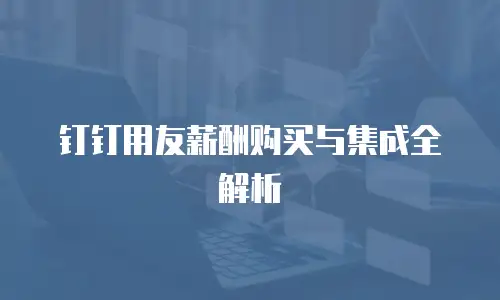 钉钉用友薪酬购买与集成全解析