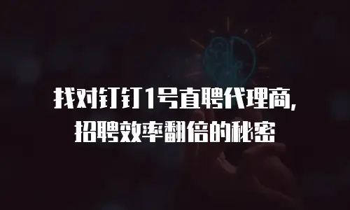 找对钉钉1号直聘代理商，招聘效率翻倍的秘密