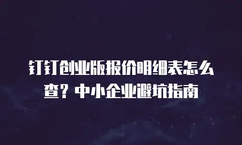 钉钉创业版报价明细表怎么查？中小企业避坑指南