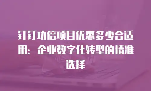 钉钉功倍项目优惠多少合适用：企业数字化转型的精准选择