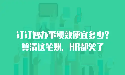 钉钉智办事绩效便宜多少？算清这笔账，HR都笑了