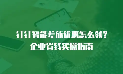 钉钉智能差旅优惠怎么领？企业省钱实操指南