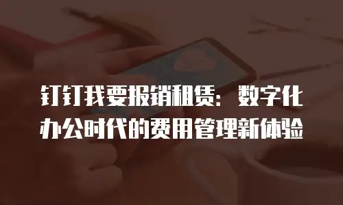 钉钉我要报销租赁：数字化办公时代的费用管理新体验