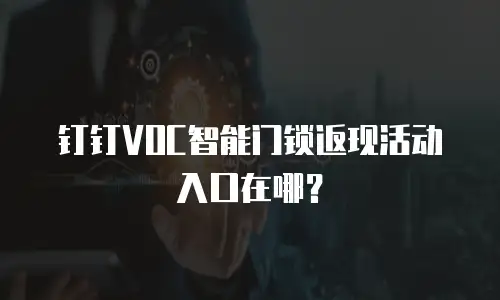 钉钉VOC智能门锁返现活动入口在哪？