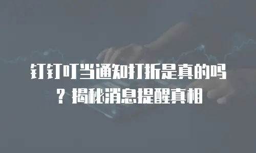 钉钉叮当通知打折是真的吗？揭秘消息提醒真相