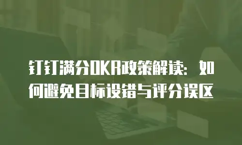钉钉满分OKR政策解读：如何避免目标设错与评分误区